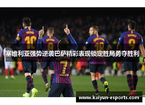 塞维利亚强势逆袭巴萨精彩表现锁定胜局勇夺胜利