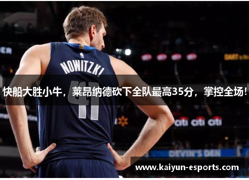 快船大胜小牛，莱昂纳德砍下全队最高35分，掌控全场！