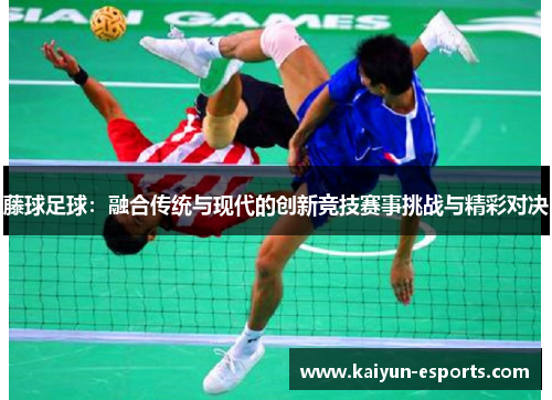 藤球足球：融合传统与现代的创新竞技赛事挑战与精彩对决