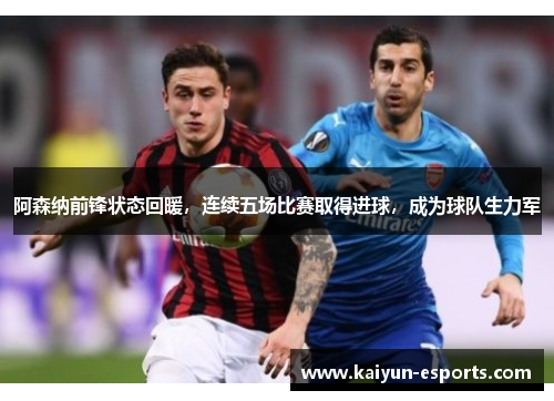 阿森纳前锋状态回暖，连续五场比赛取得进球，成为球队生力军